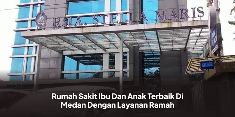 Rumah Sakit Ibu Dan Anak Terbaik Di Medan Dengan Layanan Ramah