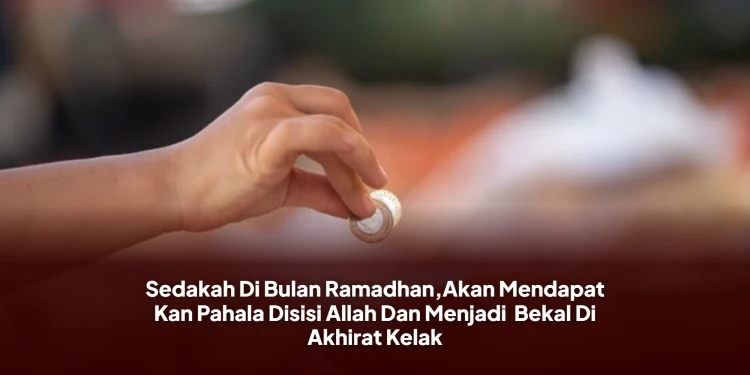 Sedakah Di Bulan Ramadhan,Akan Mendapat Kan Pahala Disisi Allah Dan Menjadi Bekal Di Akhirat Kelak