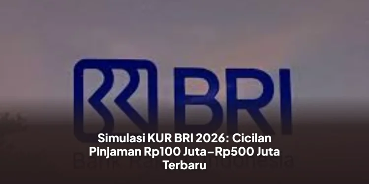 Simulasi KUR BRI 2026: Cicilan Pinjaman Rp100 Juta–Rp500 Juta Terbaru