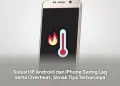 Solusi HP Android dan iPhone Sering Lag serta Overheat, Simak Tips Terbarunya