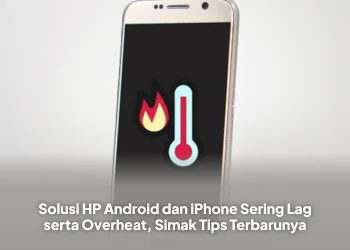 Solusi HP Android dan iPhone Sering Lag serta Overheat, Simak Tips Terbarunya