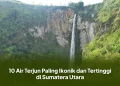 10 Air Terjun Paling Ikonik dan Tertinggi di Sumatera Utara