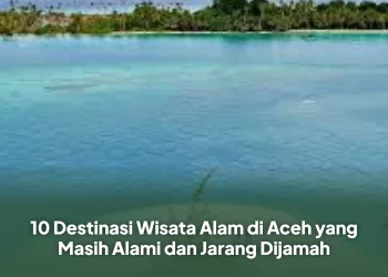 10 Destinasi Wisata Alam di Aceh yang Masih Alami dan Jarang Dijamah