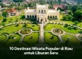 10 Destinasi Wisata Populer di Riau untuk Liburan Seru