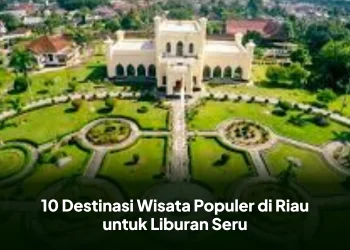 10 Destinasi Wisata Populer di Riau untuk Liburan Seru