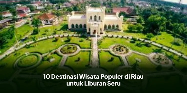 10 Destinasi Wisata Populer di Riau untuk Liburan Seru
