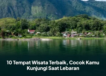 10 Tempat Wisata Terbaik, Cocok Kamu Kunjungi Saat Lebaran