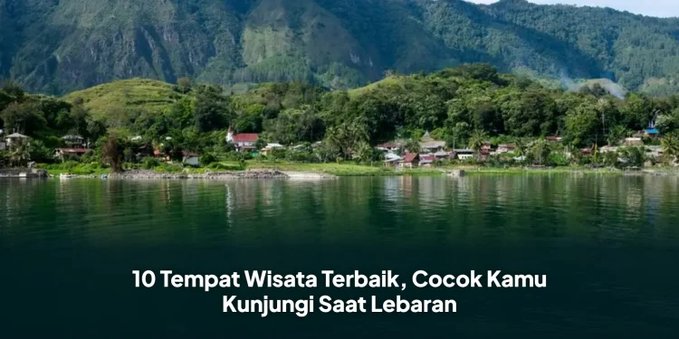 10 Tempat Wisata Terbaik, Cocok Kamu Kunjungi Saat Lebaran