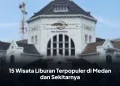 15 Wisata Liburan Terpopuler di Medan dan Sekitarnya