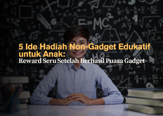 5 Ide Hadiah Non-Gadget Edukatif untuk Anak- Reward Seru Setelah Berhasil Puasa Gadget