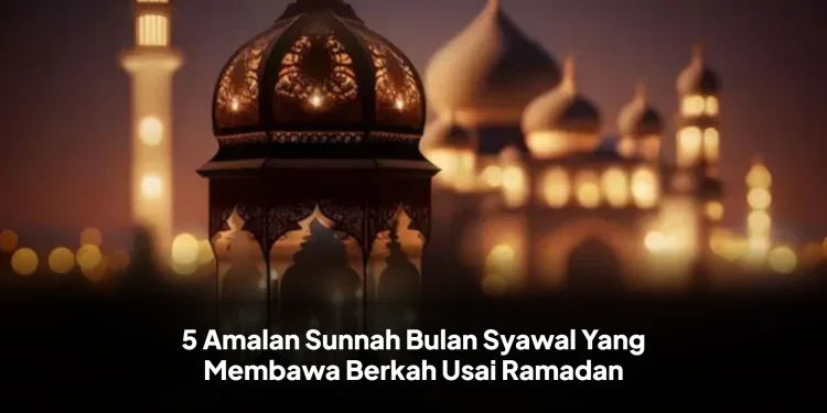 5 Amalan Sunnah Bulan Syawal Yang Membawa Berkah Usai Ramadan