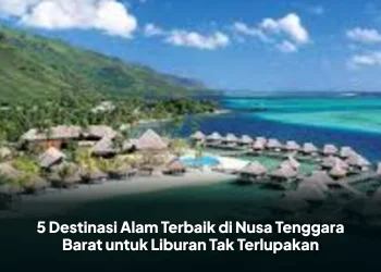 5 Destinasi Alam Terbaik di Nusa Tenggara Barat untuk Liburan Tak Terlupakan