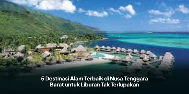 5 Destinasi Alam Terbaik di Nusa Tenggara Barat untuk Liburan Tak Terlupakan