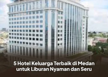 5 Hotel Keluarga Terbaik di Medan untuk Liburan Nyaman dan Seru
