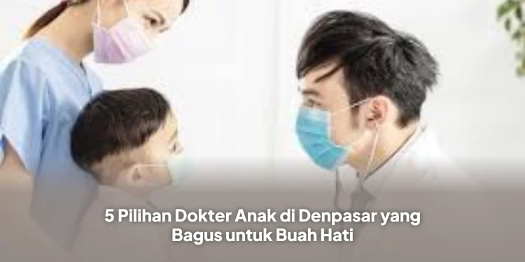 5 Pilihan Dokter Anak di Denpasar yang Bagus untuk Buah Hati