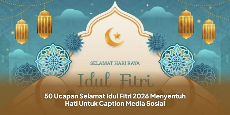 50 Ucapan Selamat Idul Fitri 2026 Menyentuh Hati Untuk Caption Media Sosial