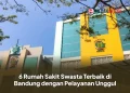 6 Rumah Sakit Swasta Terbaik di Bandung dengan Pelayanan Unggul