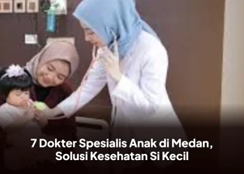 7 Dokter Spesialis Anak di Medan, Solusi Kesehatan Si Kecil