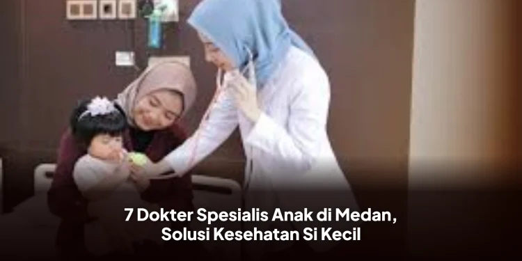 7 Dokter Spesialis Anak di Medan, Solusi Kesehatan Si Kecil