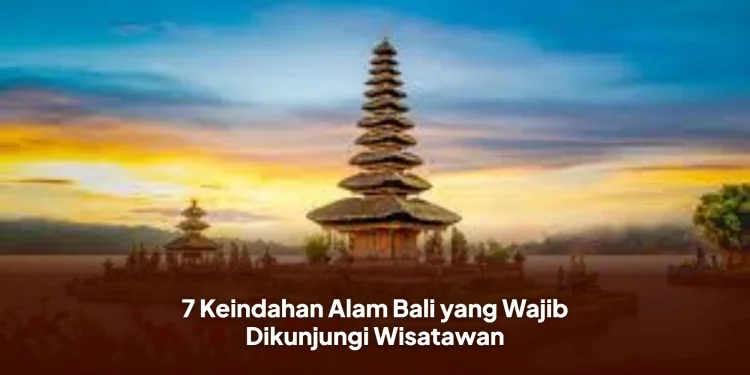 7 Keindahan Alam Bali yang Wajib Dikunjungi Wisatawan