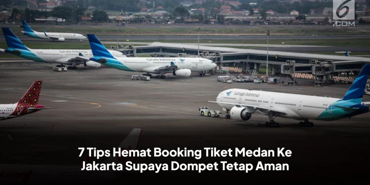 7 Tips Hemat Booking Tiket Medan Ke Jakarta Supaya Dompet Tetap Aman
