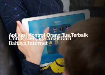 Aplikasi Kontrol Orang Tua Terbaik untuk Menjaga Anak dari Bahaya Internet