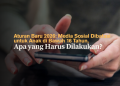 Aturan Baru 2026- Media Sosial Dibatasi untuk Anak di Bawah 16 Tahun, Apa yang Harus Dilakukan?