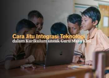 Cara Jitu Integrasi Teknologi dalam Kurikulum untuk Guru Masa Kini