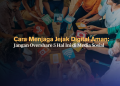 Cara Menjaga Jejak Digital Aman- Jangan Overshare 5 Hal Ini di Media Sosial