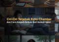 Ciri-Ciri Terjebak Echo Chamber dan Cara Ampuh Keluar dari Isolasi Opini