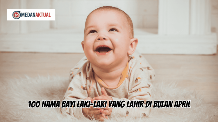 100 Nama Bayi Laki-Laki yang Lahir di Bulan April