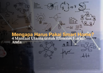 Mengapa Harus Pakai Smart Home? 4 Manfaat Utama untuk Efisiensi Harian Anda