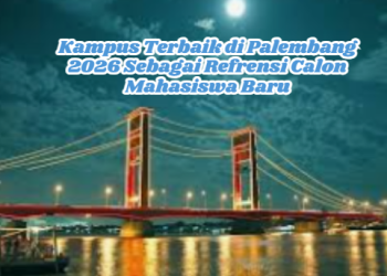 Kampus Terbaik di Palembang 2026 Sebagai Refrensi Calon Mahasiswa Baru