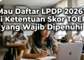 Mau Daftar LPDP 2026? Ini Ketentuan Skor TOEFL yang Wajib Dipenuhi