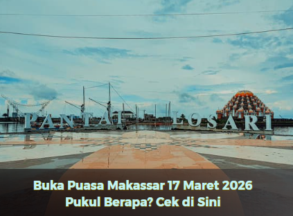Buka Puasa Makassar 17 Maret 2026 Pukul Berapa? Cek di Sini