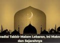 Tradisi Takbir Malam Lebaran, Ini Makna dan Sejarahnya
