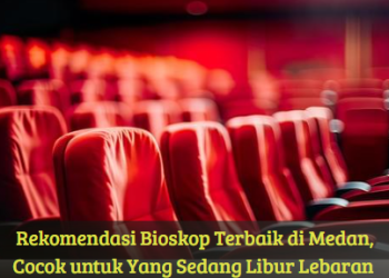 Rekomendasi Bioskop Terbaik di Medan, Cocok untuk Yang Sedang Libur Lebaran