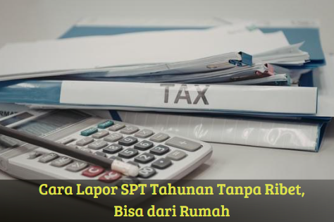 Cara Lapor SPT Tahunan Tanpa Ribet, Bisa dari Rumah