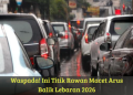 Waspada! Ini Titik Rawan Macet Arus Balik Lebaran 2026