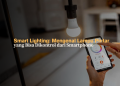 Smart Lighting: Mengenal Lampu Pintar yang Bisa Dikontrol dari Smartphone