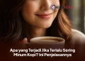 Apa yang Terjadi Jika Terlalu Sering Minum Kopi? Ini Penjelasannya