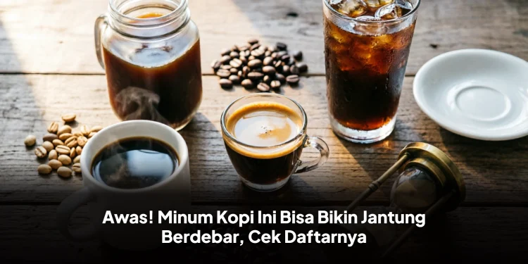 Awas! Minum Kopi Ini Bisa Bikin Jantung Berdebar, Cek Daftarnya