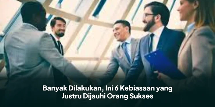 Banyak Dilakukan, Ini 6 Kebiasaan yang Justru Dijauhi Orang Sukses