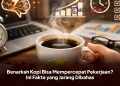 Kopi Membuat Kinerja Semakin Produktif? Berikut Penjelasannya!