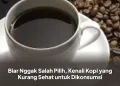 Biar Nggak Salah Pilih, Kenali Kopi yang Kurang Sehat untuk Dikonsumsi