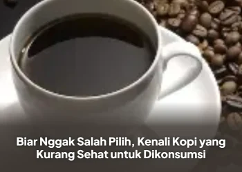 Biar Nggak Salah Pilih, Kenali Kopi yang Kurang Sehat untuk Dikonsumsi