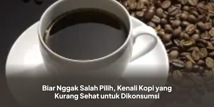 Biar Nggak Salah Pilih, Kenali Kopi yang Kurang Sehat untuk Dikonsumsi