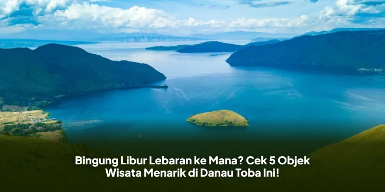 Bingung Libur Lebaran ke Mana? Cek 5 Objek Wisata Menarik di Danau Toba Ini!