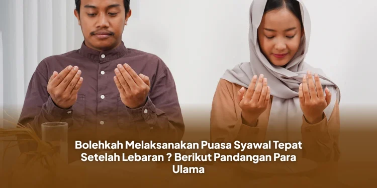 Bolehkah Melaksanakan Puasa Syawal Tepat Setelah Lebaran ? Berikut Pandangan Para Ulama