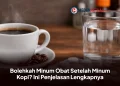 Bolehkah Minum Obat Setelah Minum Kopi? Ini Penjelasan Lengkapnya